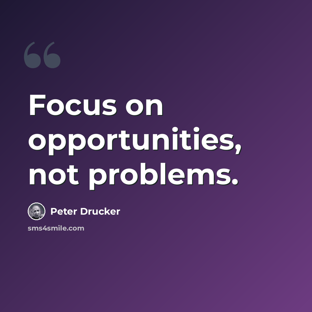 “Focus on opportunities, not problems.” quote by Peter Drucker
