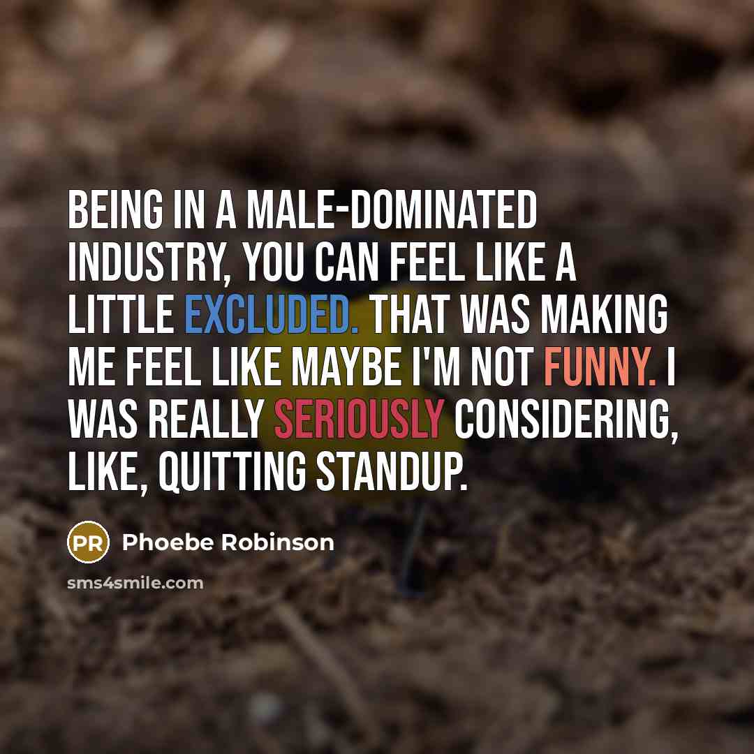 “Being in a male-dominated industry, you can feel like a little excluded. That was making me feel like maybe I'm not funny. I was really seriously considering, like, quitting standup.” quote by Phoebe Robinson