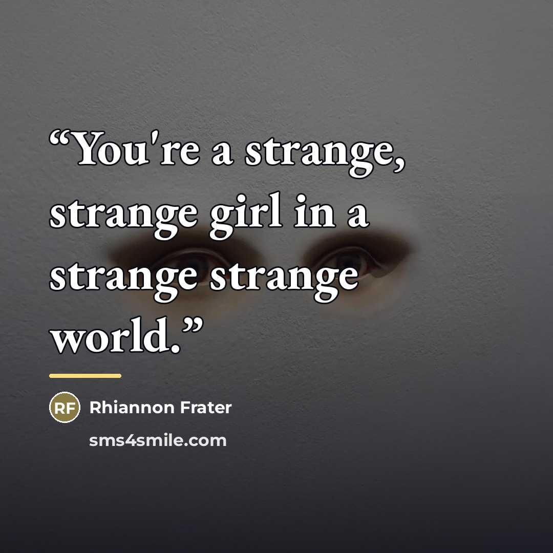 “You're a strange, strange girl in a strange strange world.” quote by Rhiannon Frater
