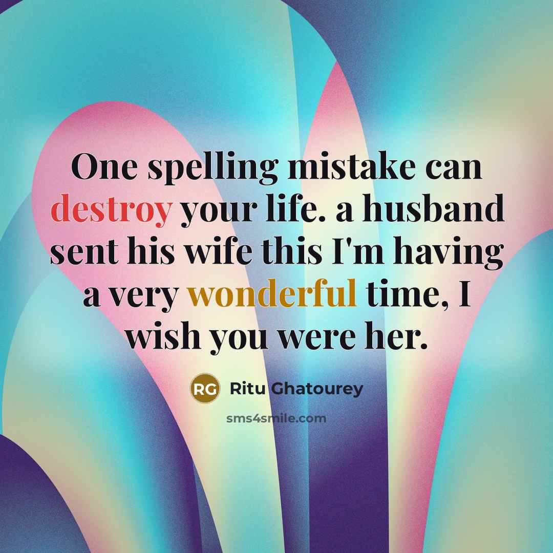 “One spelling mistake can destroy your life. a husband sent his wife this I'm having a very wonderful time, I wish you were her.” quote by Ritu Ghatourey