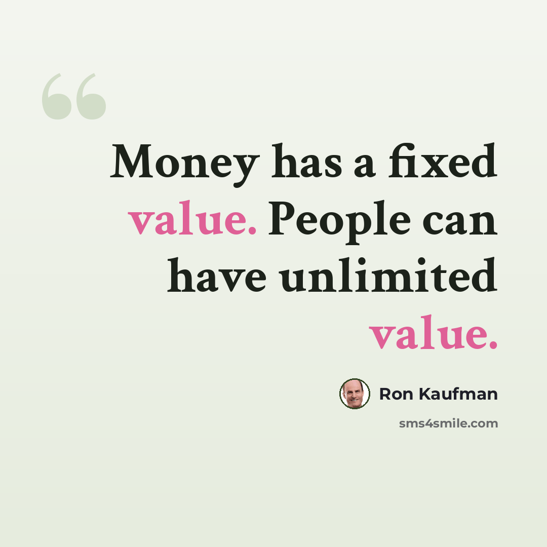 “Money has a fixed value. People can have unlimited value.” quote by Ron Kaufman