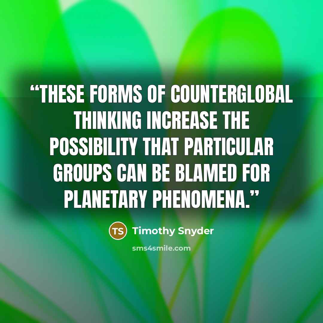 “These forms of counterglobal thinking increase the possibility that particular groups can be blamed for planetary phenomena.” quote by Timothy Snyder