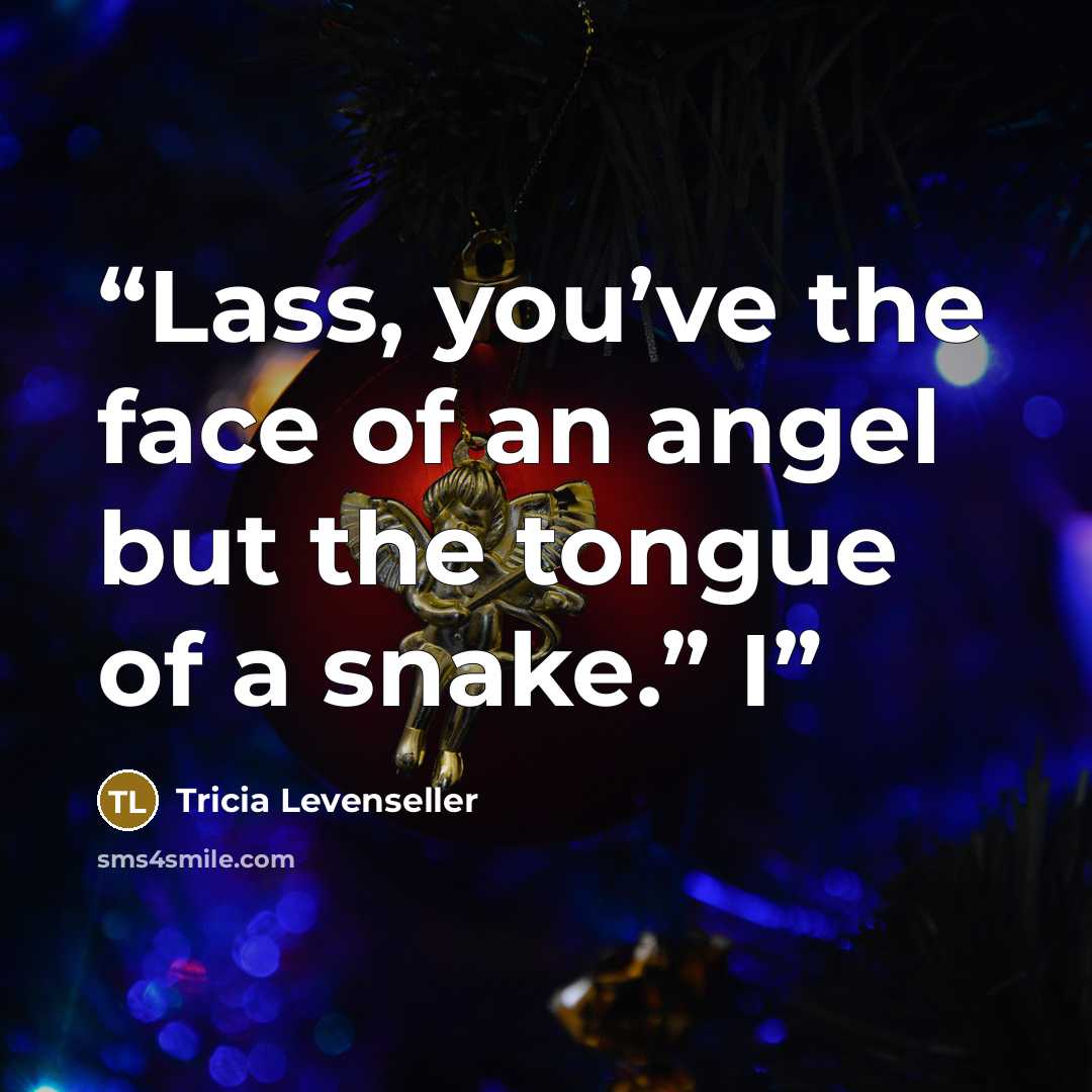 “Lass, you’ve the face of an angel but the tongue of a snake.” I” quote by Tricia Levenseller