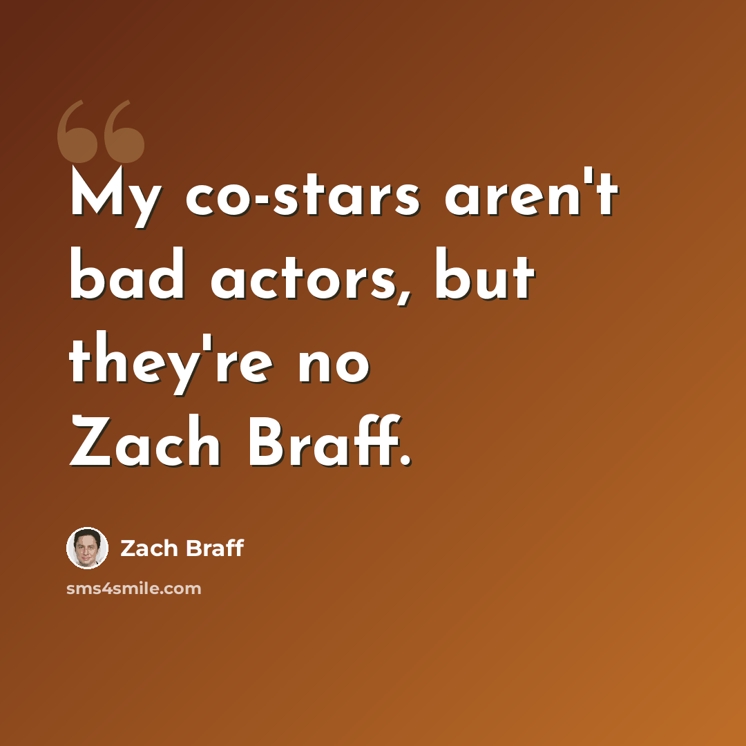 “My co-stars aren't bad actors, but they're no Zach Braff.” quote by Zach Braff