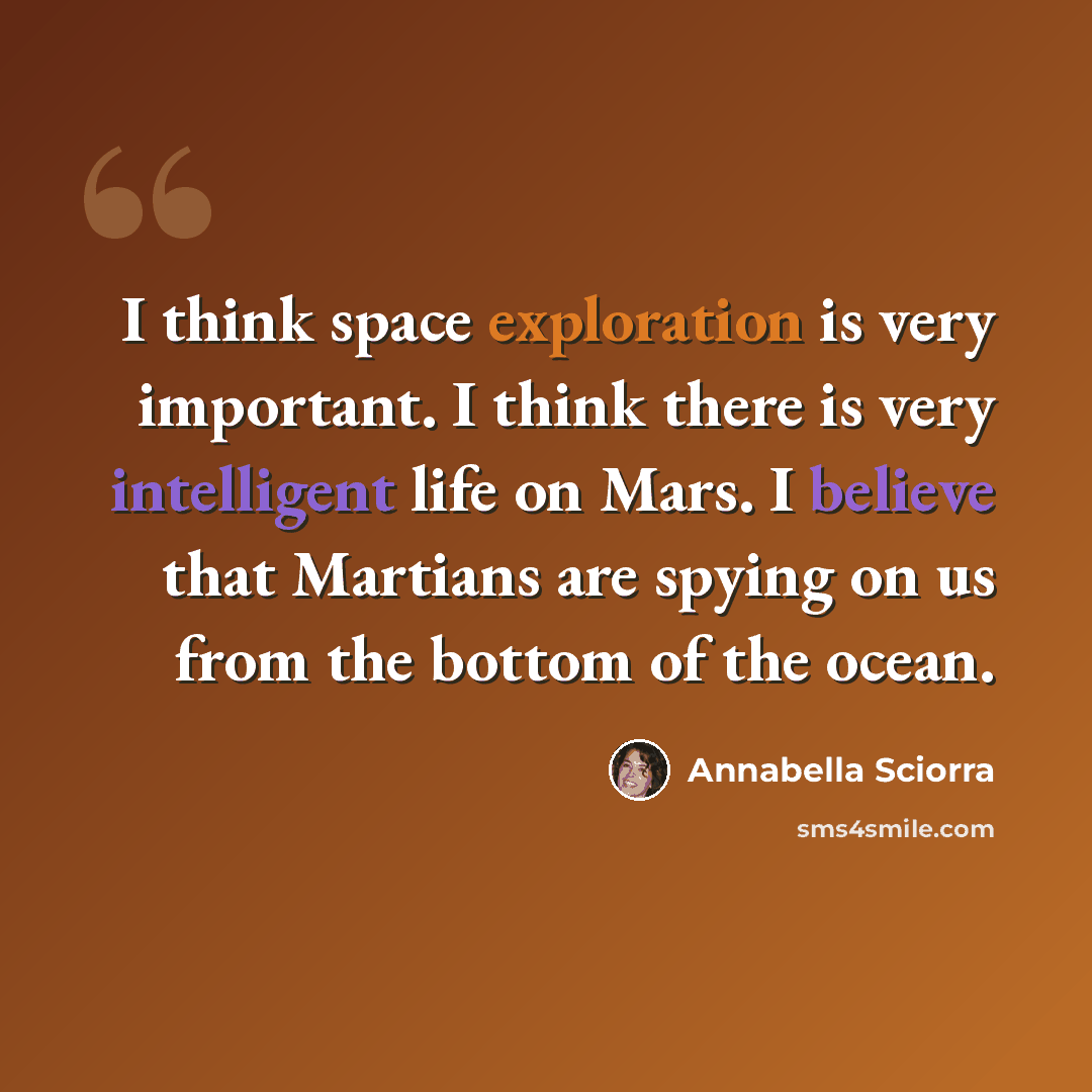 “I think space exploration is very important. I think there is very intelligent life on Mars. I believe that Martians are spying on us from the bottom of the ocean.” quote by Annabella Sciorra