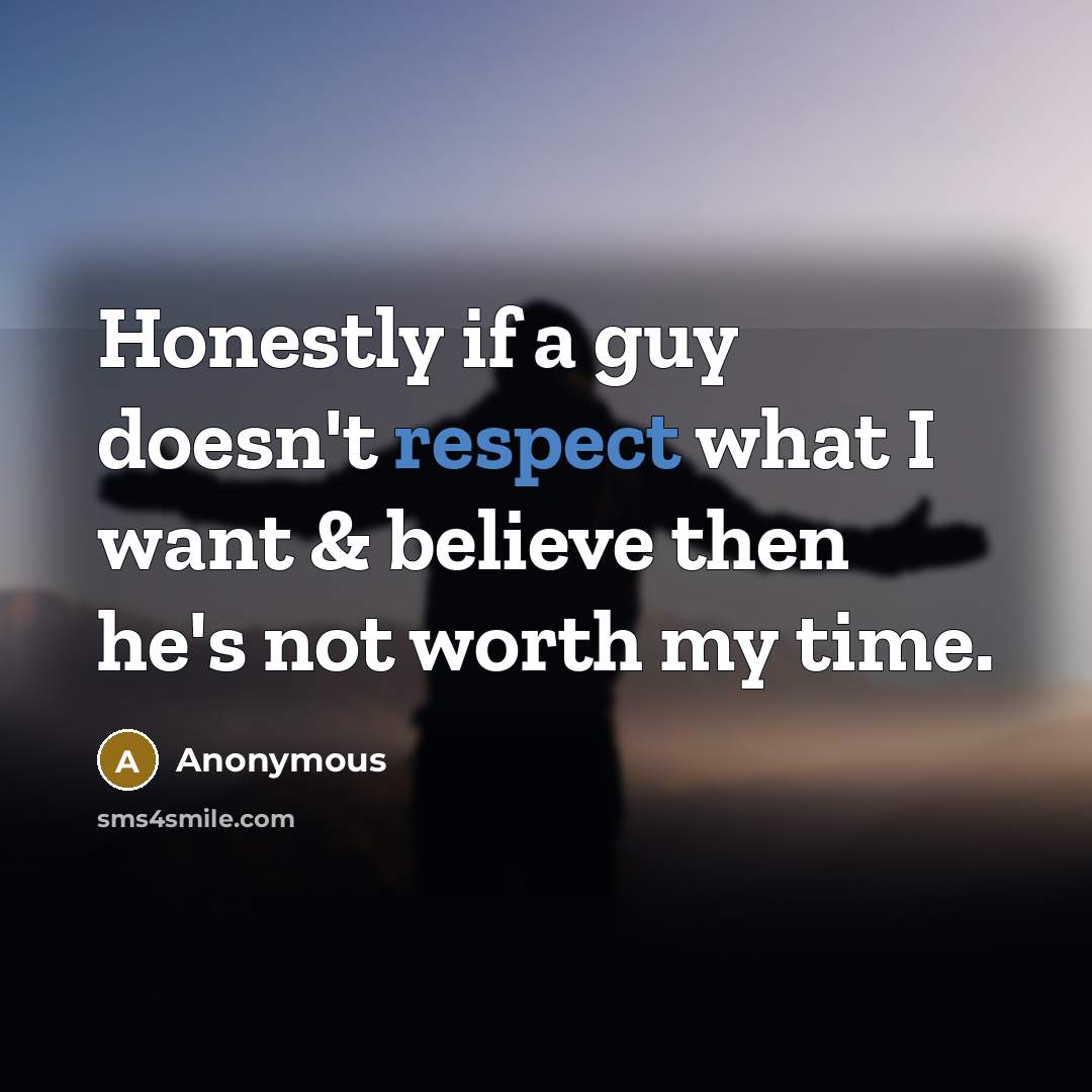 “Honestly if a guy doesn't respect what I want & believe then he's not worth my time.” quote by Anonymous