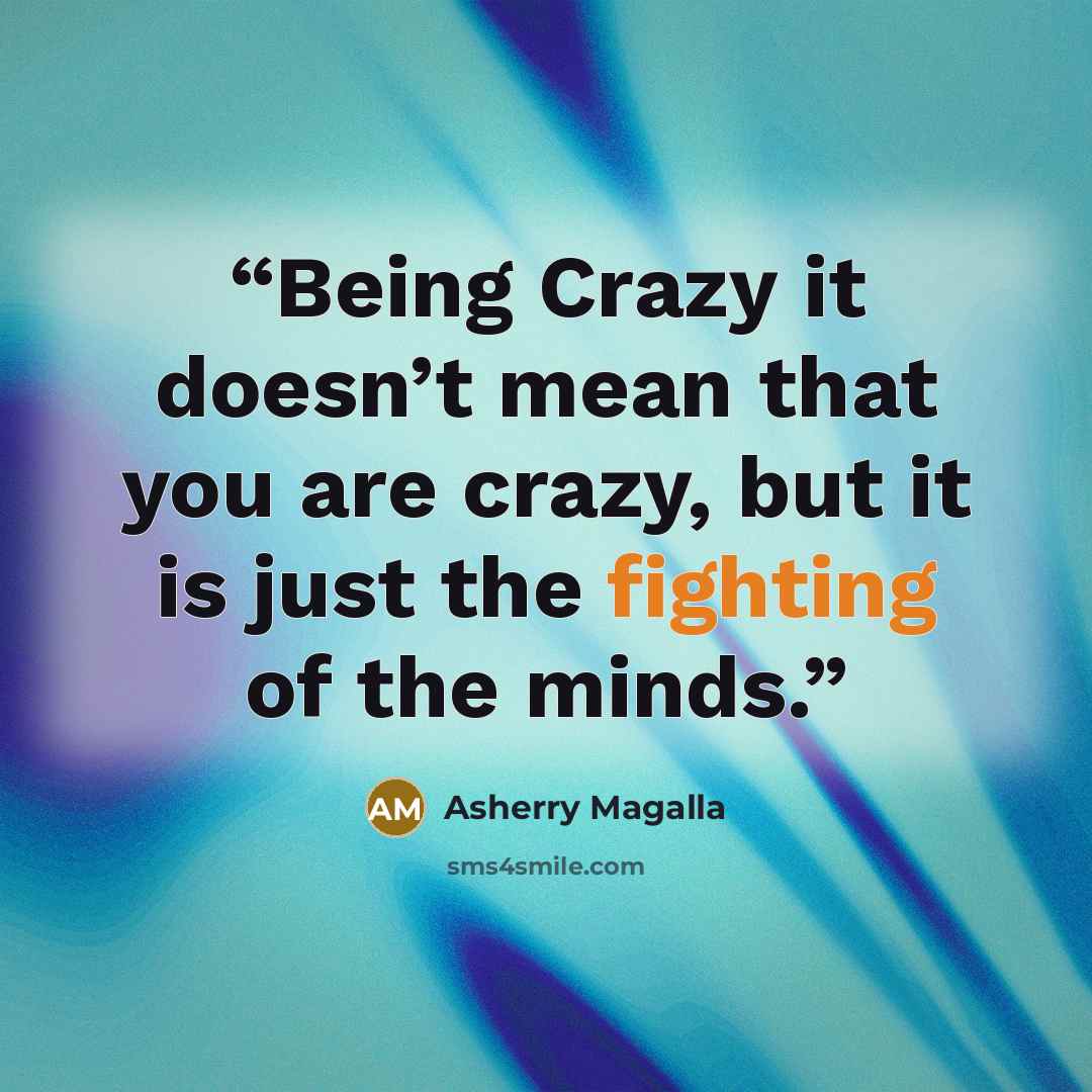 “Being Crazy it doesn’t mean that you are crazy, but it is just the fighting of the minds.” quote by Asherry Magalla