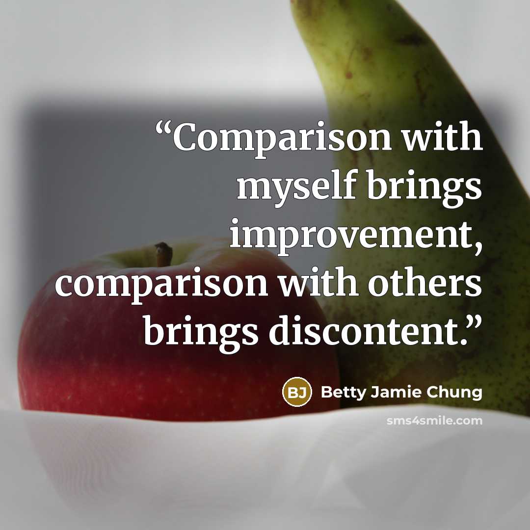“Comparison with myself brings improvement, comparison with others brings discontent.” quote by Betty Jamie Chung