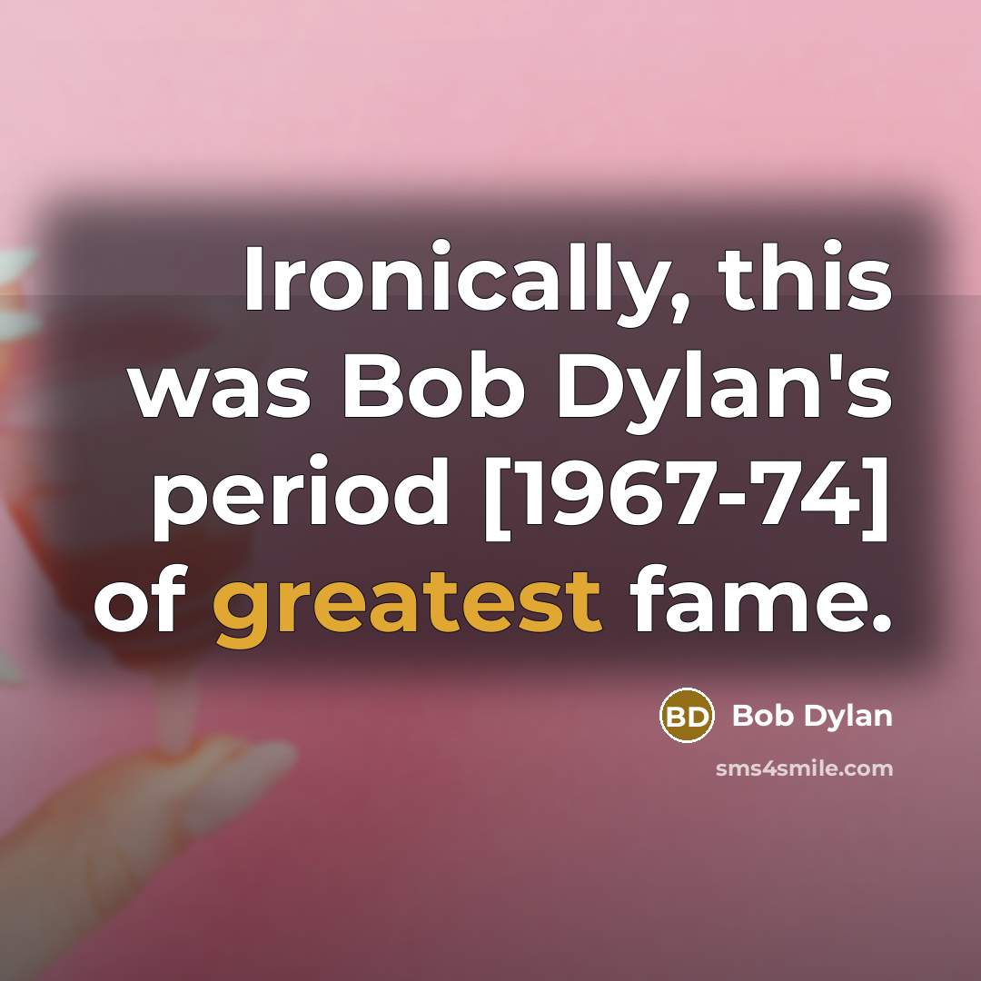 “Ironically, this was Bob Dylan's period [1967-74] of greatest fame.” quote by Bob Dylan