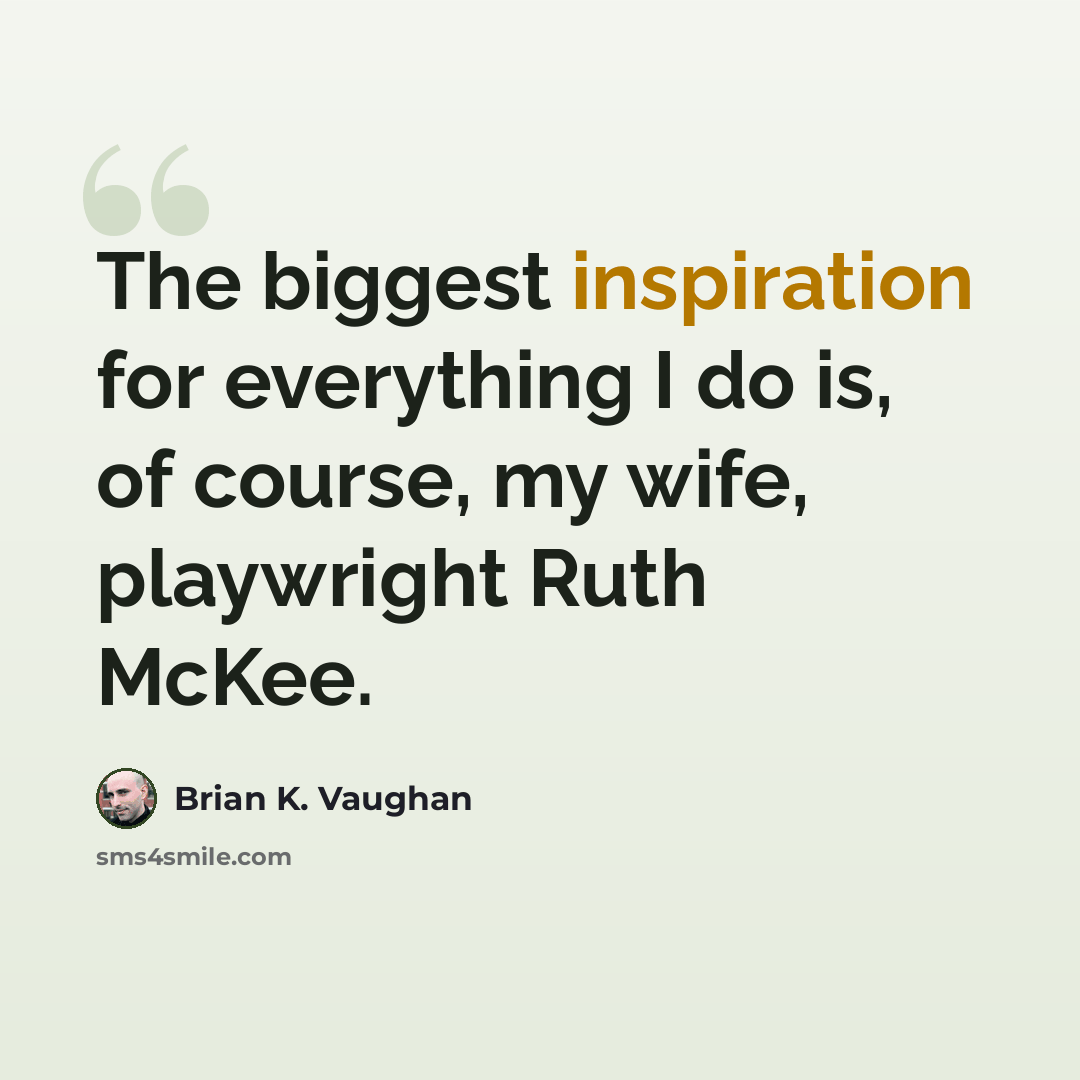 “The biggest inspiration for everything I do is, of course, my wife, playwright Ruth McKee.” quote by Brian K. Vaughan