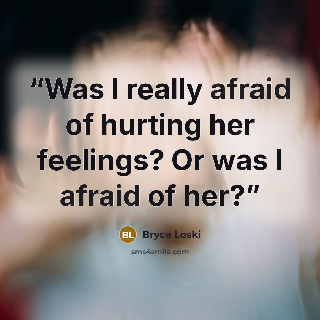 “Was I really afraid of hurting her feelings? Or was I afraid of her?” quote by Bryce Loski