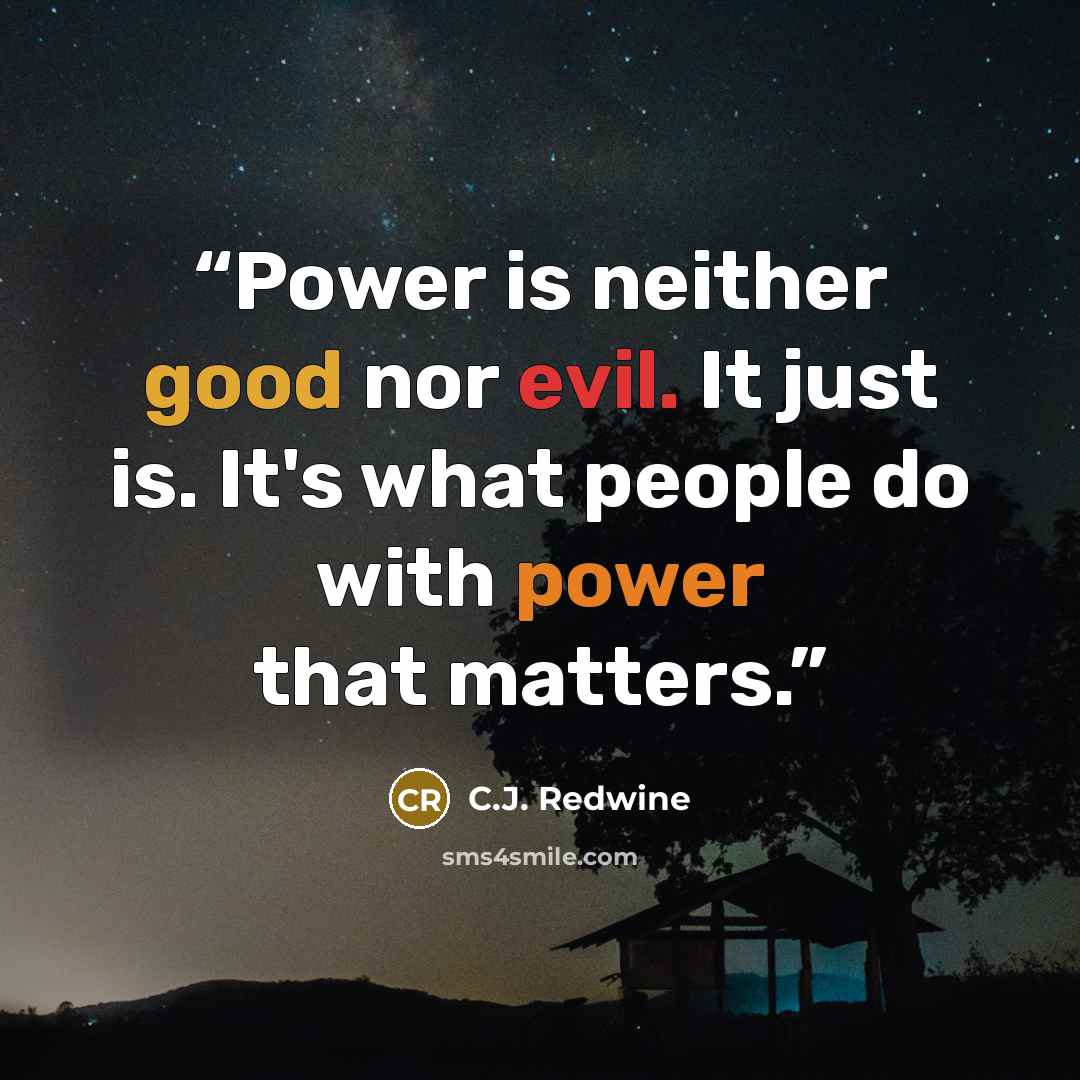 “Power is neither good nor evil. It just is. It's what people do with power that matters.” quote by C.J. Redwine