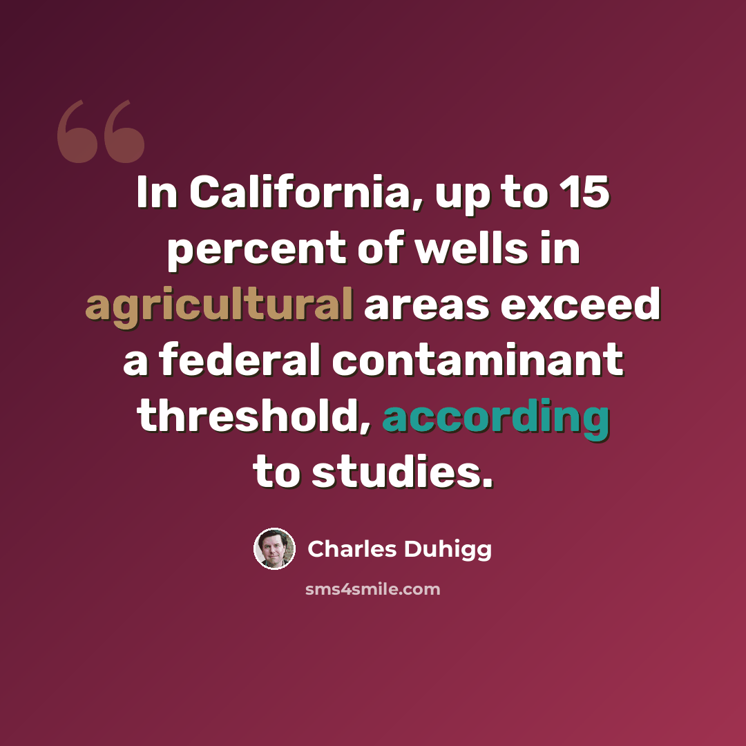“In California, up to 15 percent of wells in agricultural areas exceed a federal contaminant threshold, according to studies.” quote by Charles Duhigg