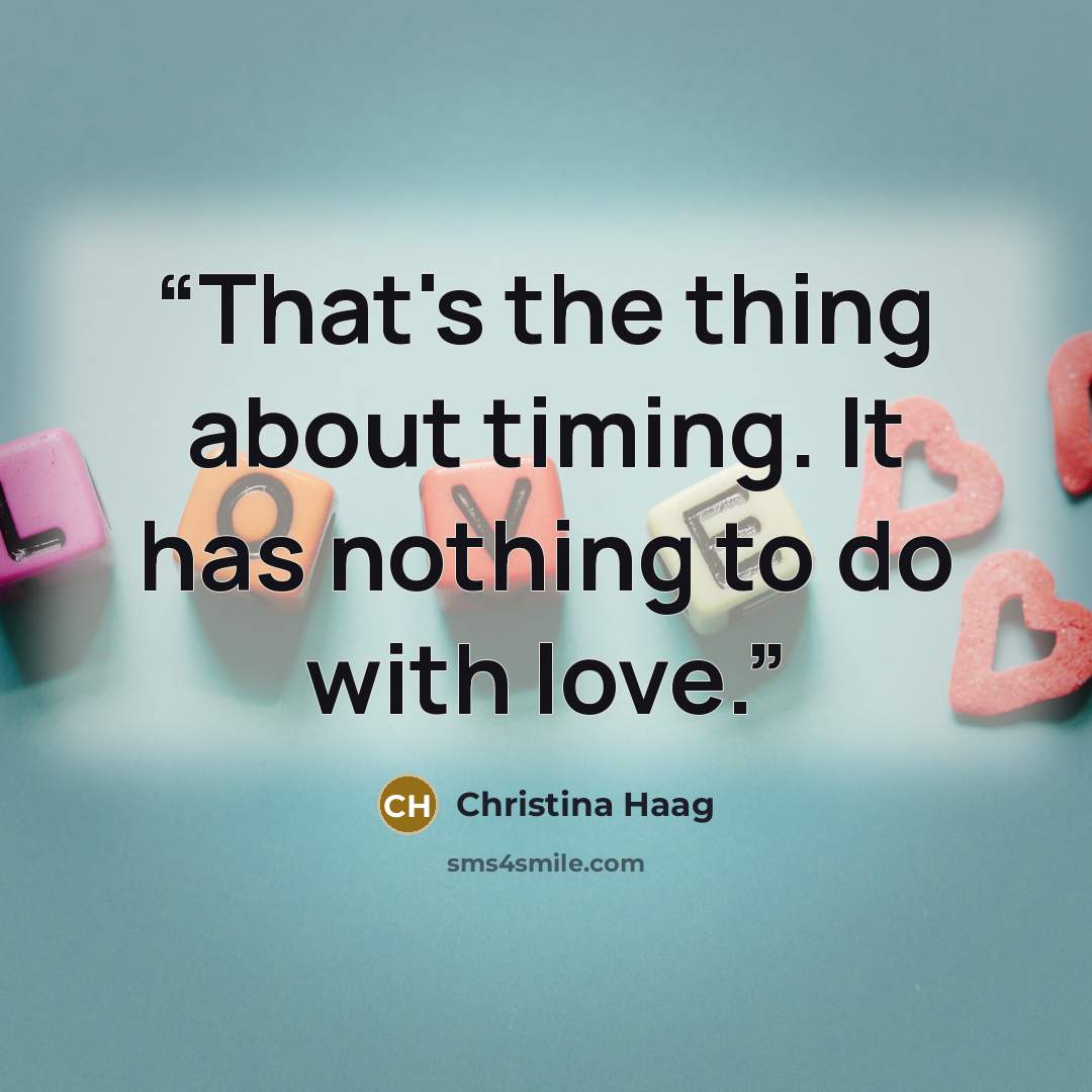 “That's the thing about timing. It has nothing to do with love.” quote by Christina Haag