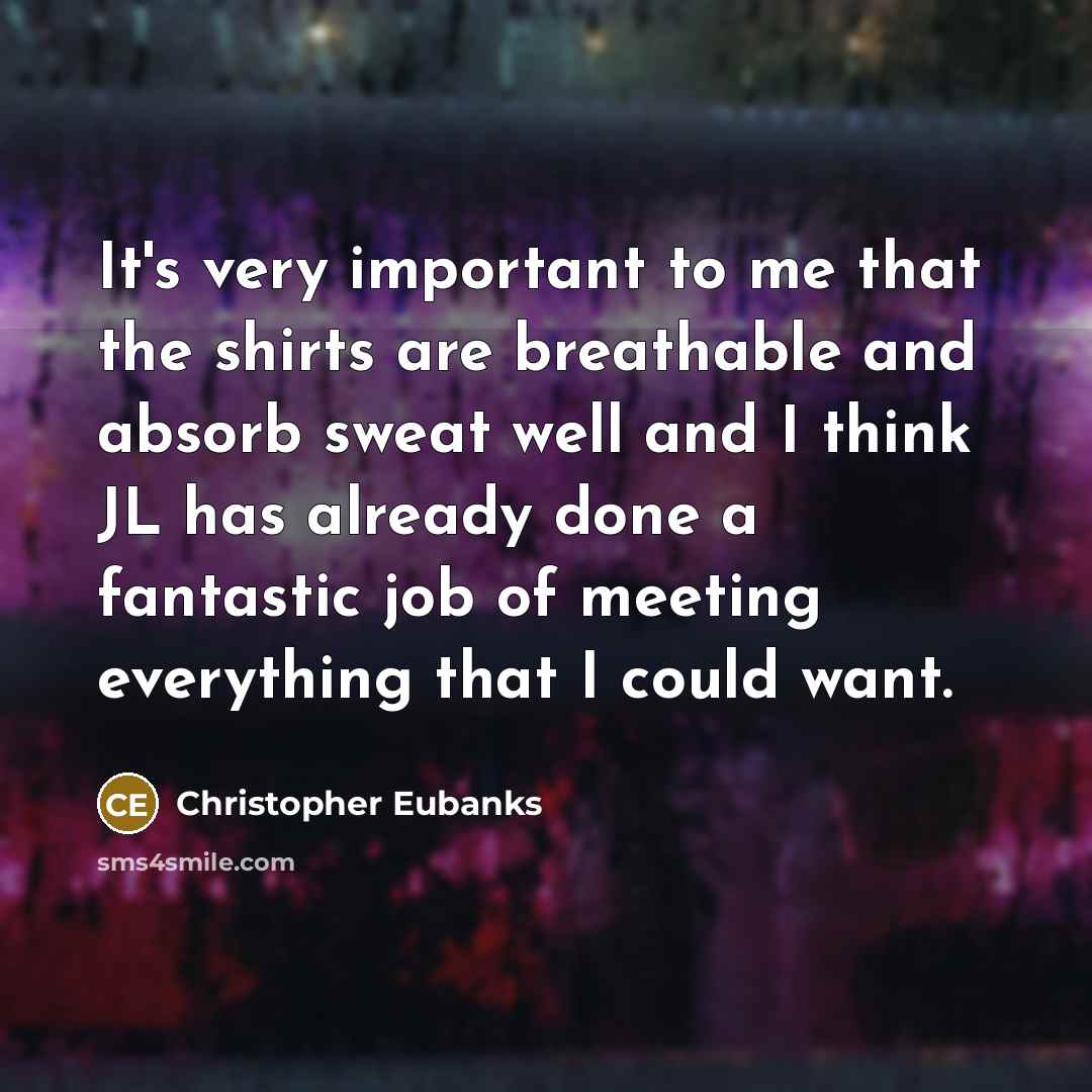 “It's very important to me that the shirts are breathable and absorb sweat well and I think JL has already done a fantastic job of meeting everything that I could want.” quote by Christopher Eubanks