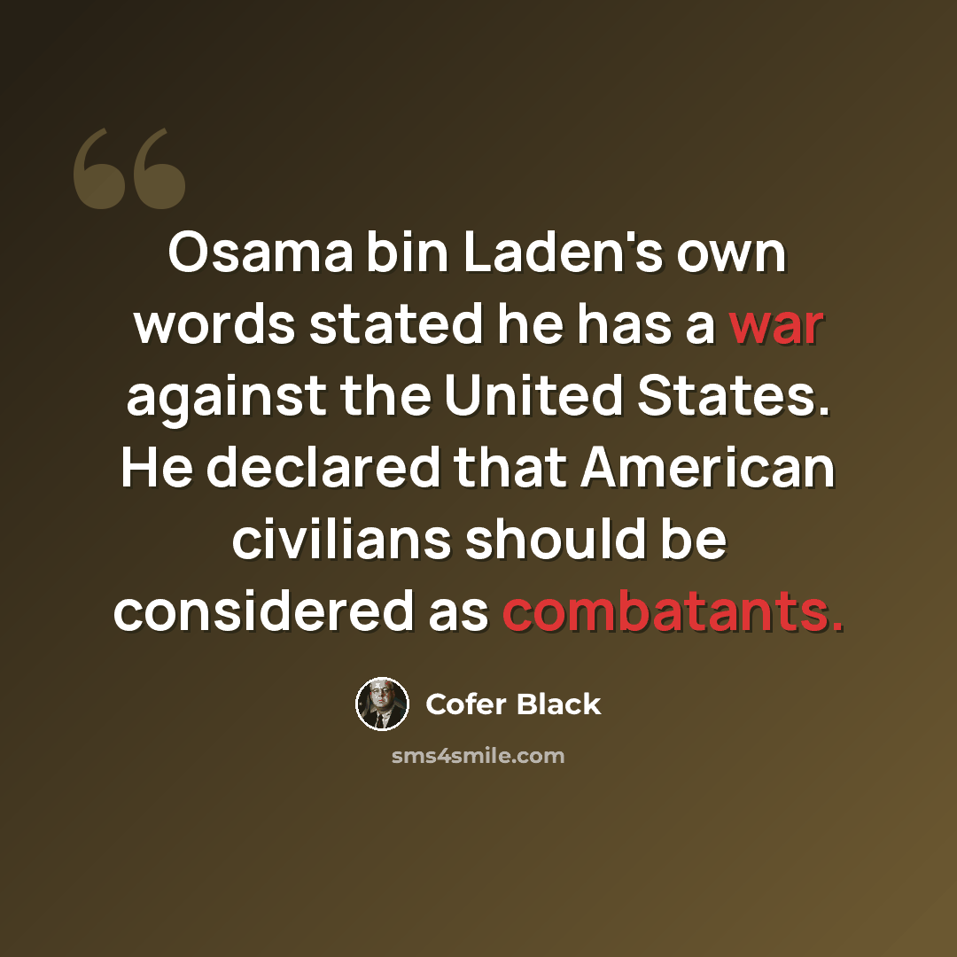 “Osama bin Laden's own words stated he has a war against the United States. He declared that American civilians should be considered as combatants.” quote by Cofer Black