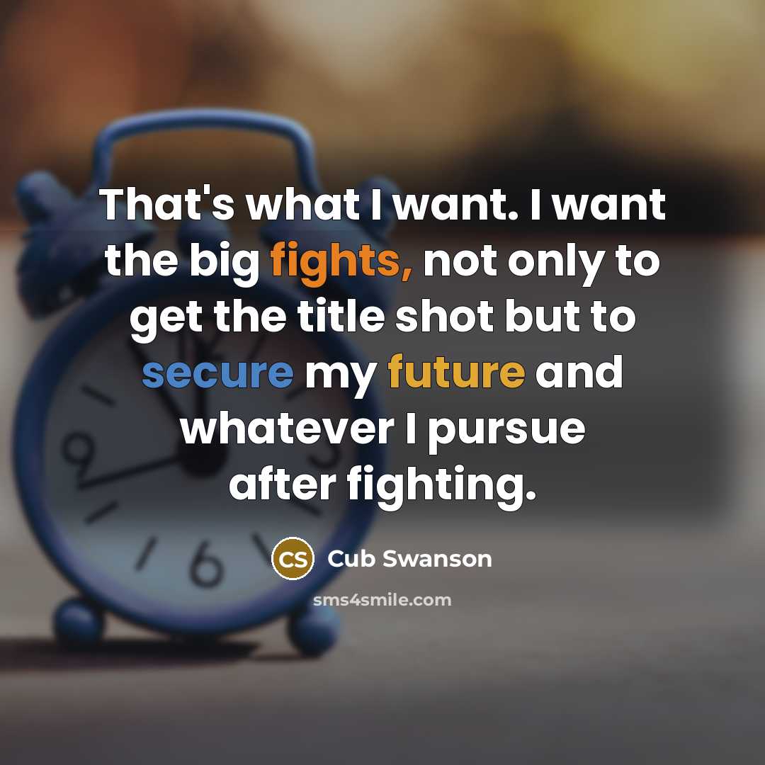 “That's what I want. I want the big fights, not only to get the title shot but to secure my future and whatever I pursue after fighting.” quote by Cub Swanson