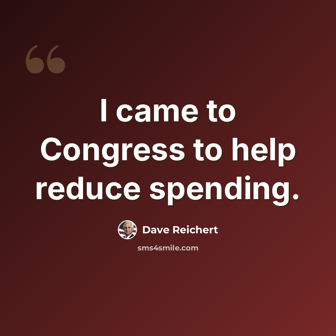 “I came to Congress to help reduce spending.” quote by Dave Reichert