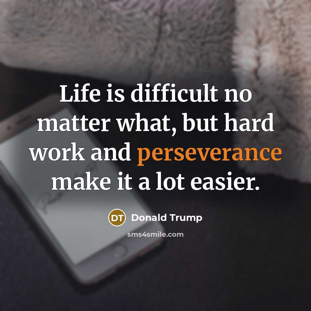 “Life is difficult no matter what, but hard work and perseverance make it a lot easier.” quote by Donald Trump