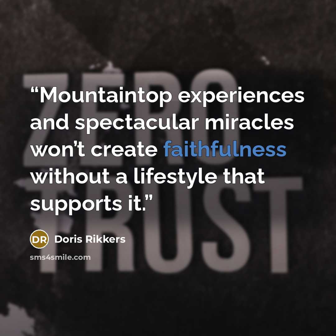 “Mountaintop experiences and spectacular miracles won’t create faithfulness without a lifestyle that supports it.” quote by Doris Rikkers