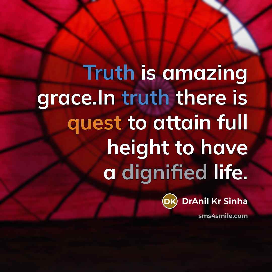 “Truth is amazing grace.In truth there is quest to attain full height to have a dignified life.” quote by DrAnil Kr Sinha