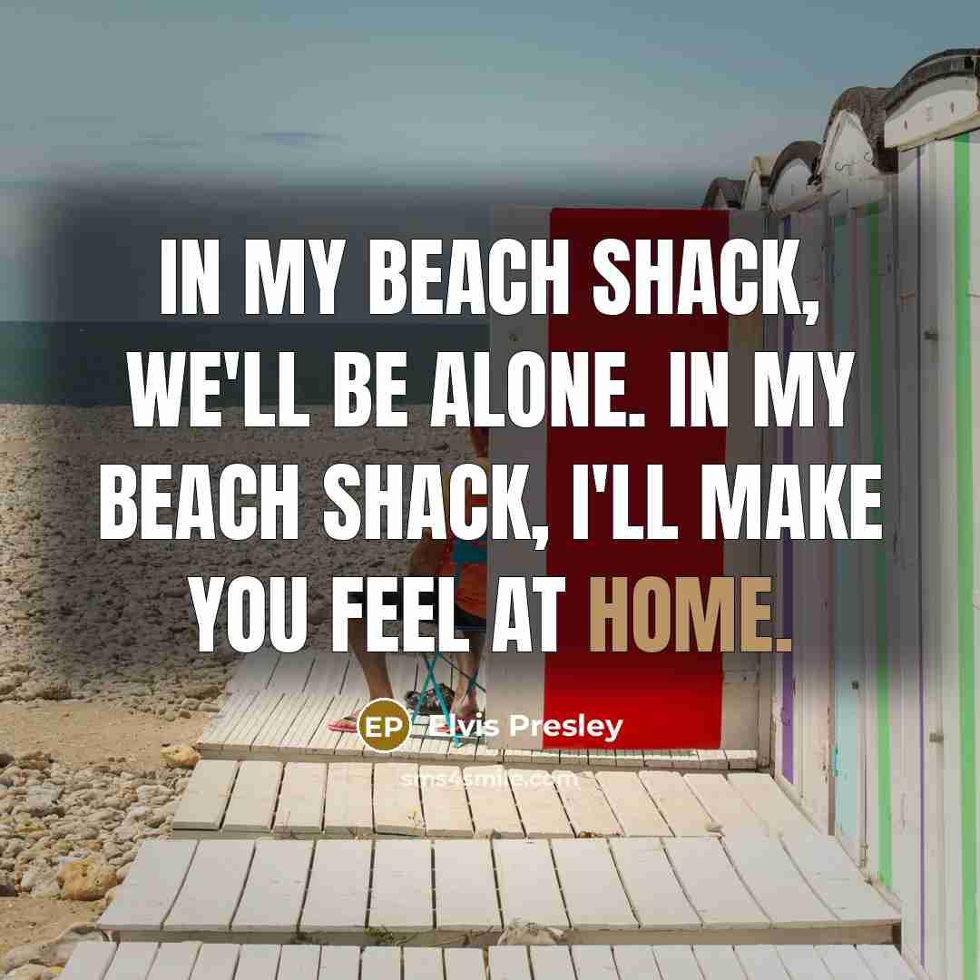 “In my beach shack, we'll be alone. In my beach shack, I'll make you feel at home.” quote by Elvis Presley