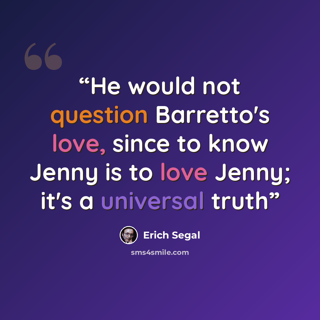 “He would not question Barretto's love, since to know Jenny is to love Jenny; it's a universal truth” quote by Erich Segal