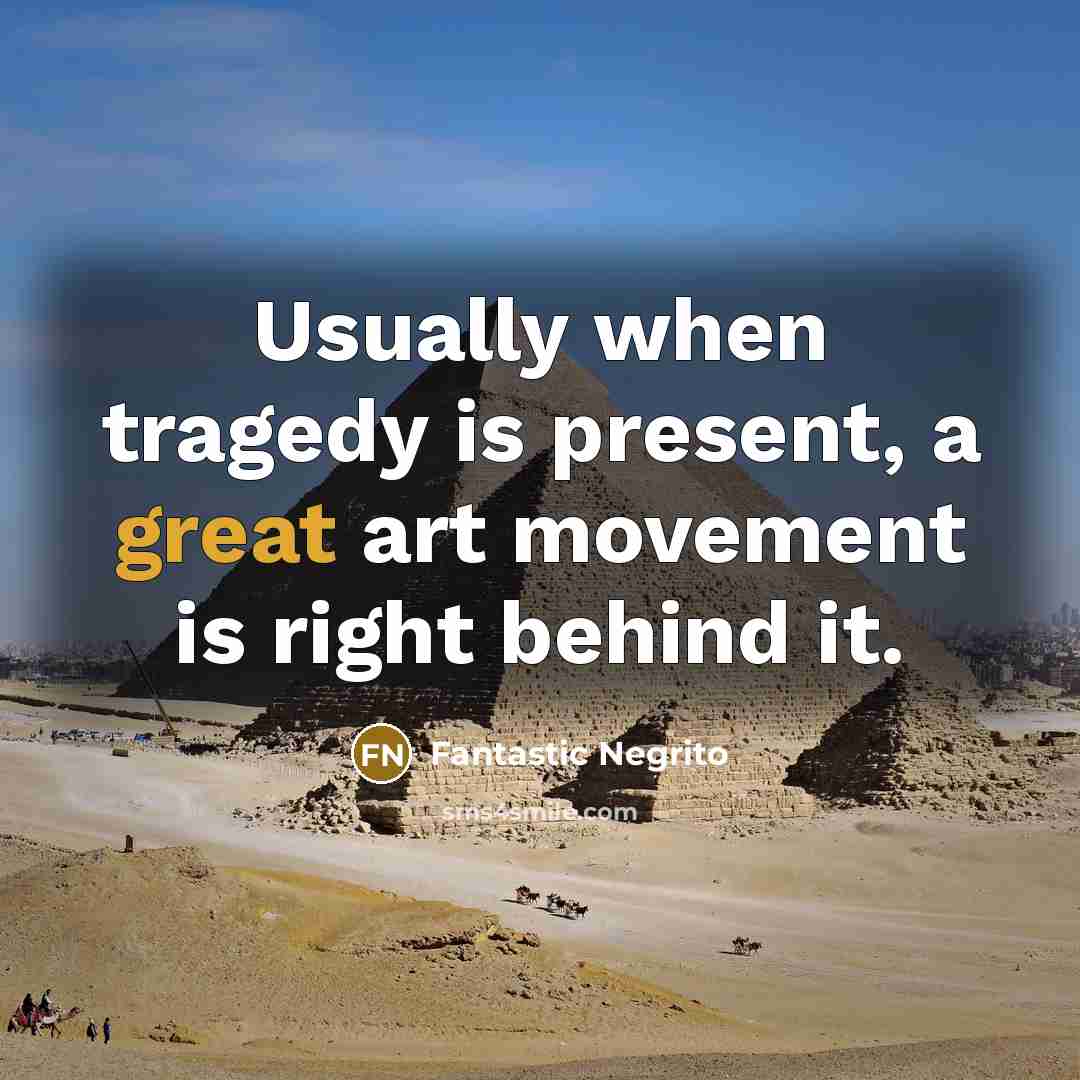 “Usually when tragedy is present, a great art movement is right behind it.” quote by Fantastic Negrito