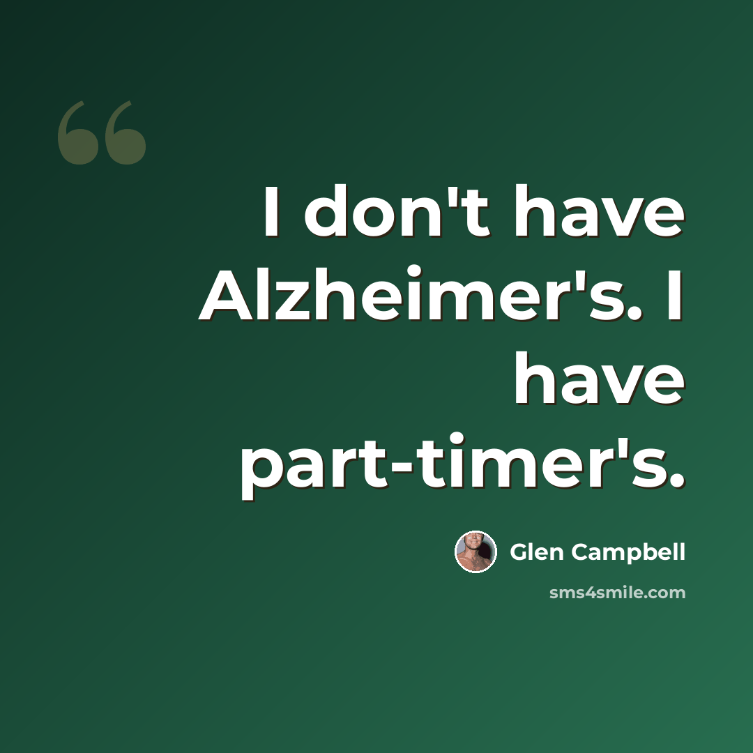 “I don't have Alzheimer's. I have part-timer's.” quote by Glen Campbell