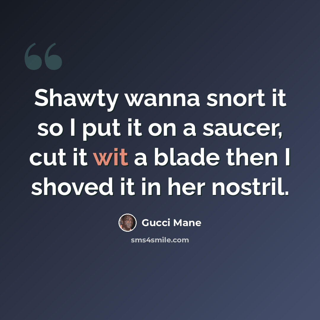 “Shawty wanna snort it so I put it on a saucer, cut it wit a blade then I shoved it in her nostril.” quote by Gucci Mane