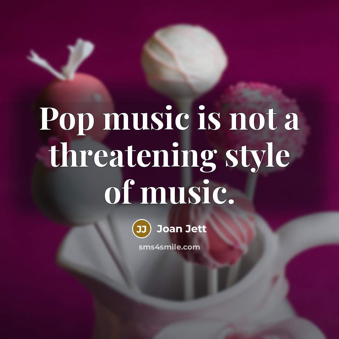 “Pop music is not a threatening style of music.” quote by Joan Jett