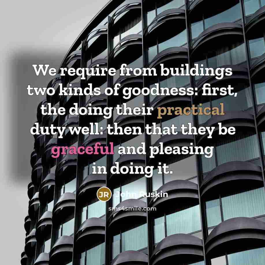 “We require from buildings two kinds of goodness: first, the doing their practical duty well: then that they be graceful and pleasing in doing it.” quote by John Ruskin