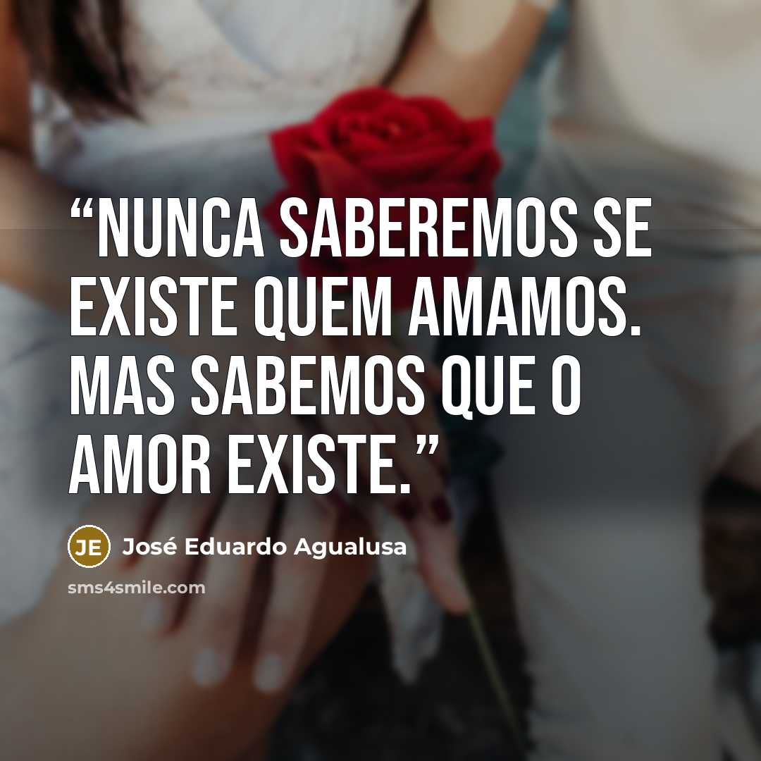 “Nunca saberemos se existe quem amamos. Mas sabemos que o amor existe.” quote by José Eduardo Agualusa