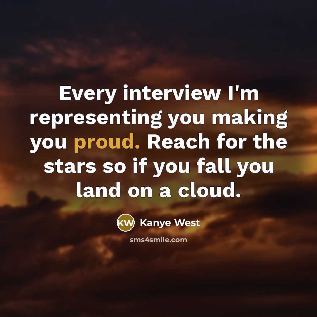 “Every interview I'm representing you making you proud. Reach for the stars so if you fall you land on a cloud.” quote by Kanye West