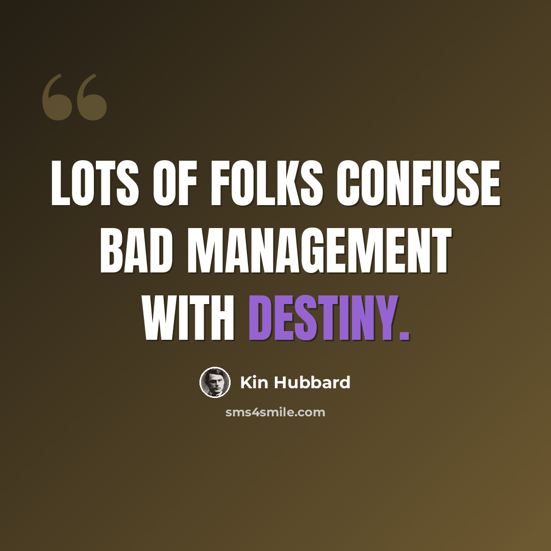 “Lots of folks confuse bad management with destiny.” quote by Kin Hubbard