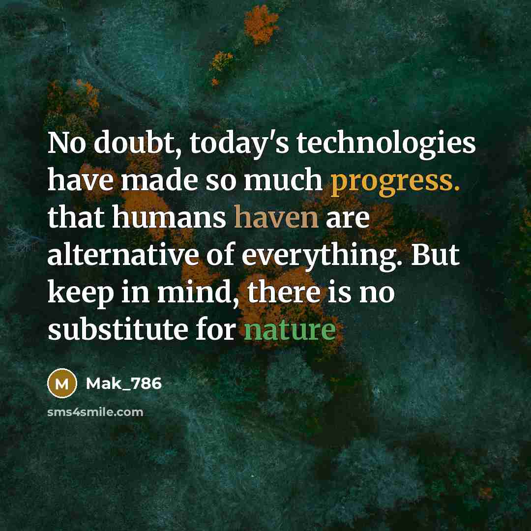 “No doubt, today's technologies have made so much progress. that humans haven are alternative of everything. But keep in mind, there is no substitute for nature” quote by Mak_786