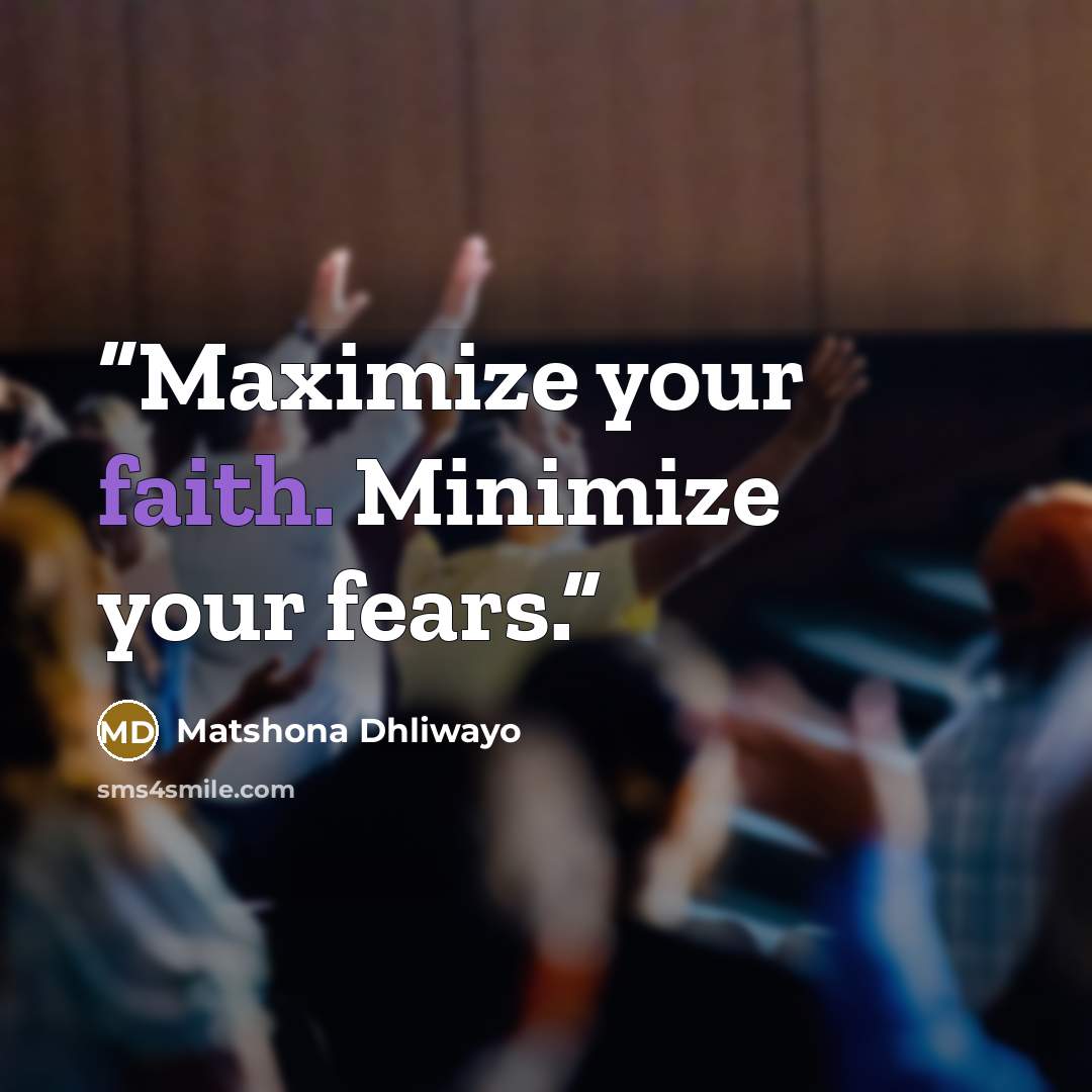 “Maximize your faith. Minimize your fears.” quote by Matshona Dhliwayo