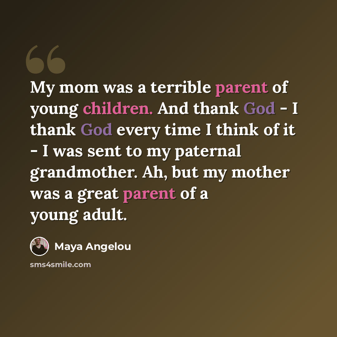 “My mom was a terrible parent of young children. And thank God - I thank God every time I think of it - I was sent to my paternal grandmother. Ah, but my mother was a great parent of a young adult.” quote by Maya Angelou