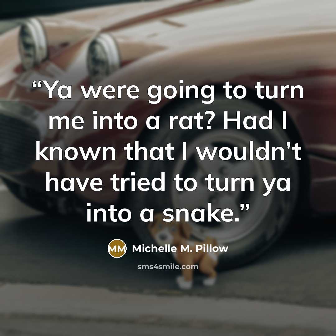 “Ya were going to turn me into a rat? Had I known that I wouldn’t have tried to turn ya into a snake.” quote by Michelle M. Pillow