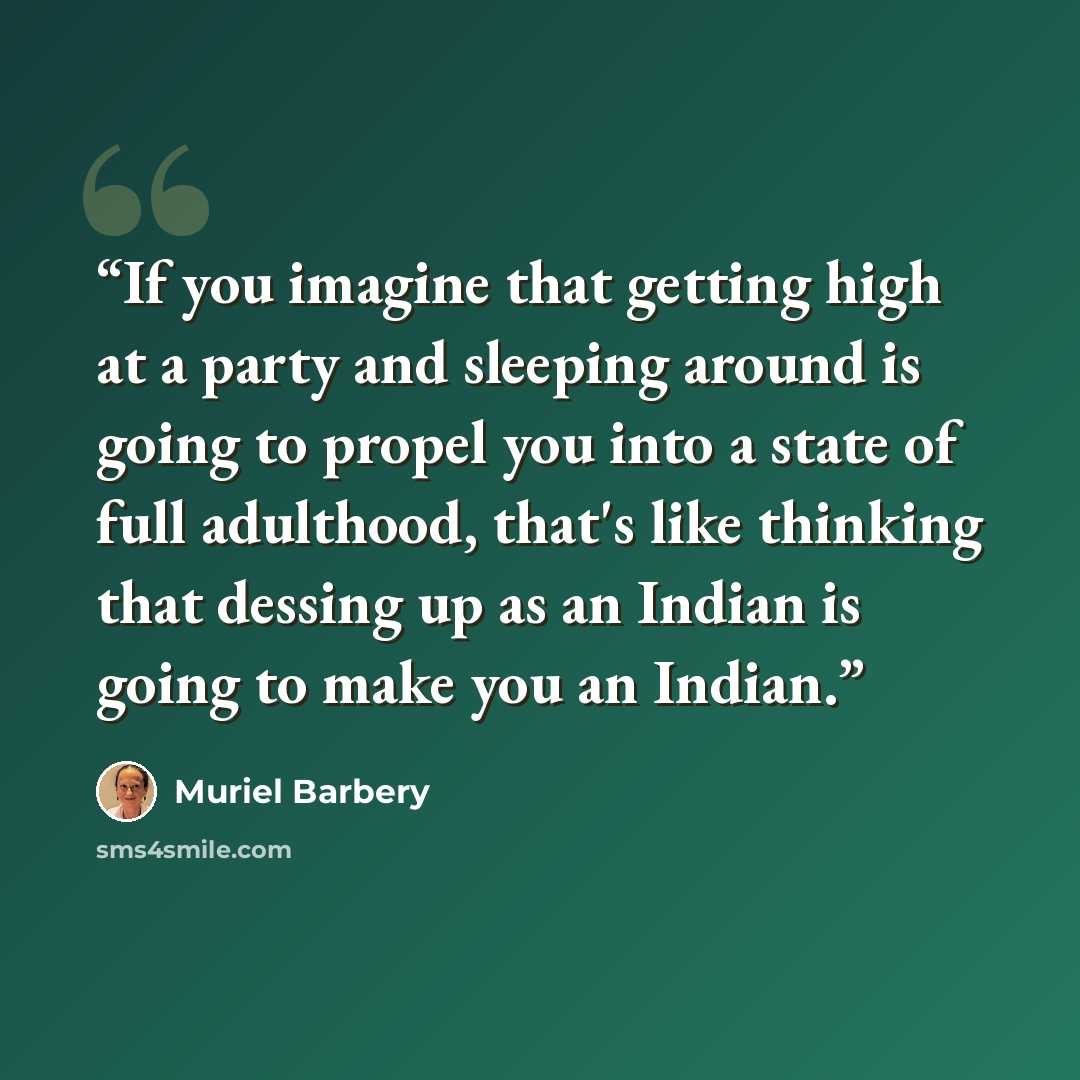 “If you imagine that getting high at a party and sleeping around is going to propel you into a state of full adulthood, that's like thinking that dessing up as an Indian is going to make you an Indian.” quote by Muriel Barbery