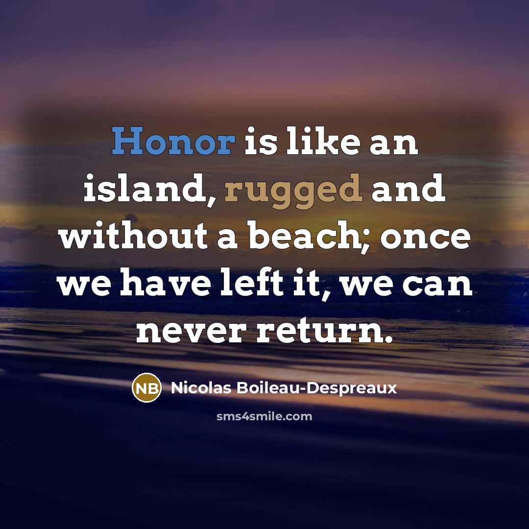 “Honor is like an island, rugged and without a beach; once we have left it, we can never return.” quote by Nicolas Boileau-Despreaux