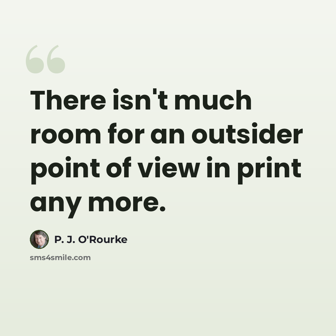 “There isn't much room for an outsider point of view in print any more.” quote by P. J. O'Rourke