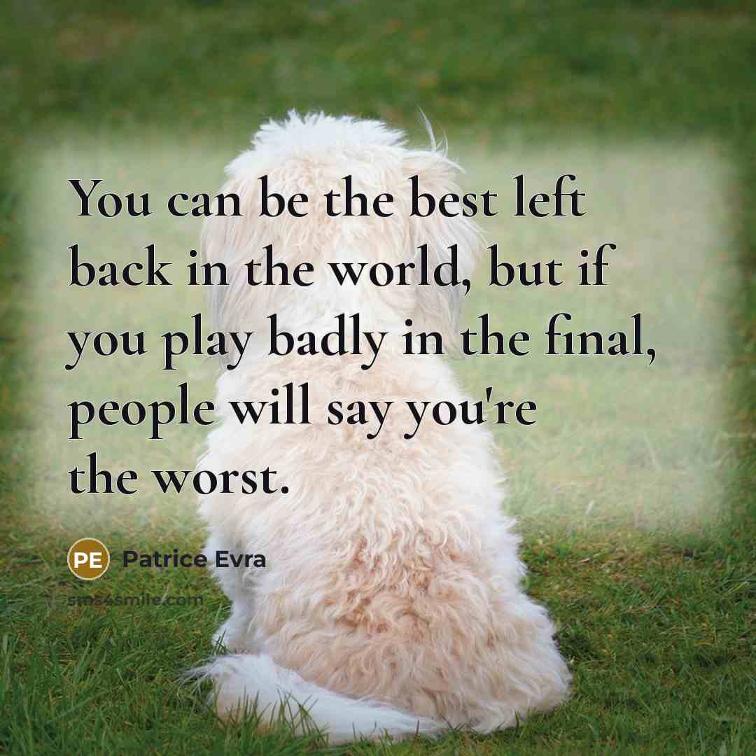 “You can be the best left back in the world, but if you play badly in the final, people will say you're the worst.” quote by Patrice Evra