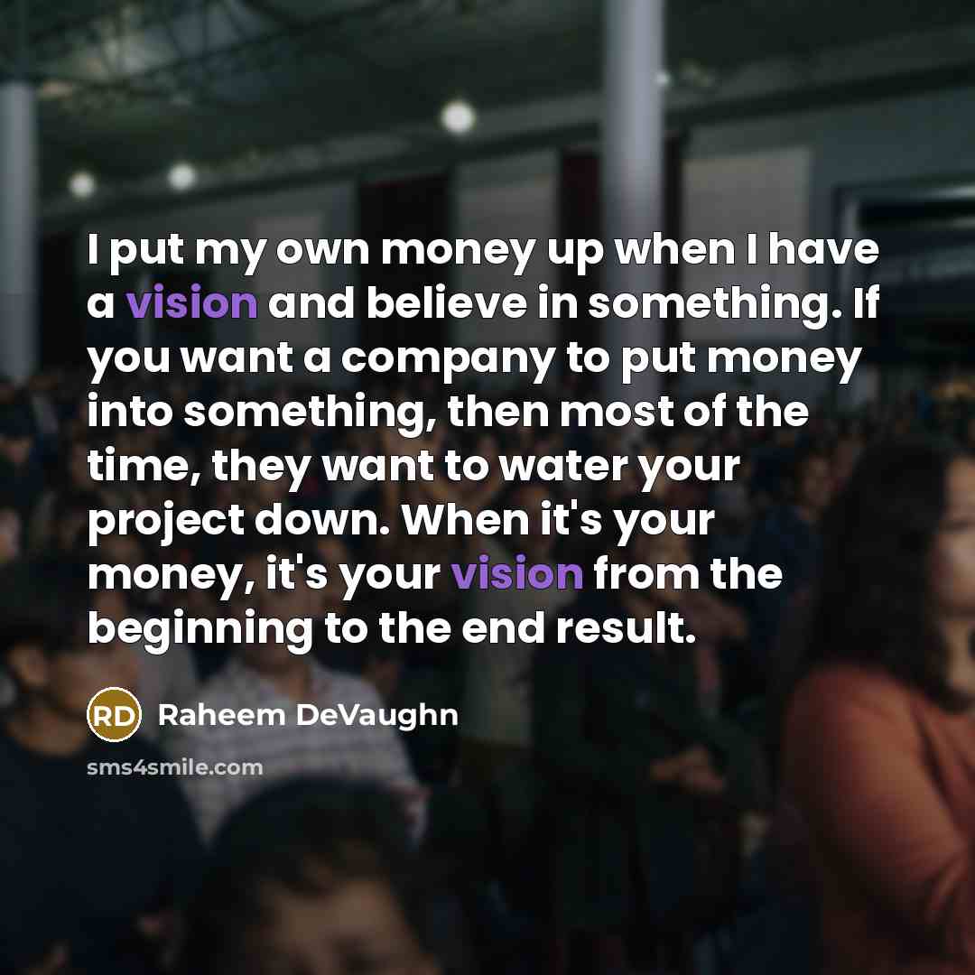 “I put my own money up when I have a vision and believe in something. If you want a company to put money into something, then most of the time, they want to water your project down. When it's your money, it's your vision from the beginning to the end result.” quote by Raheem DeVaughn