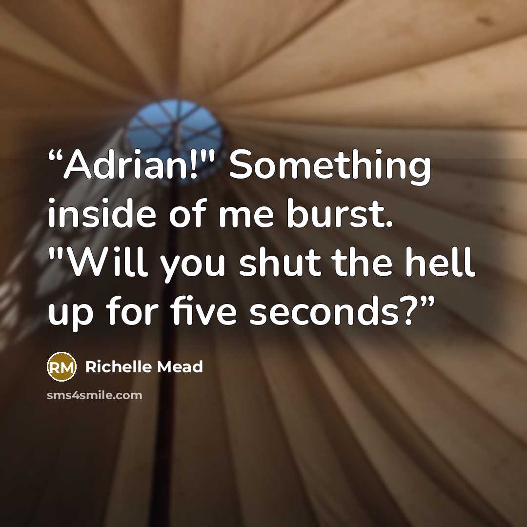 “Adrian!" Something inside of me burst. "Will you shut the hell up for five seconds?” quote by Richelle Mead