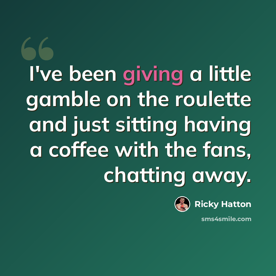 “I've been giving a little gamble on the roulette and just sitting having a coffee with the fans, chatting away.” quote by Ricky Hatton