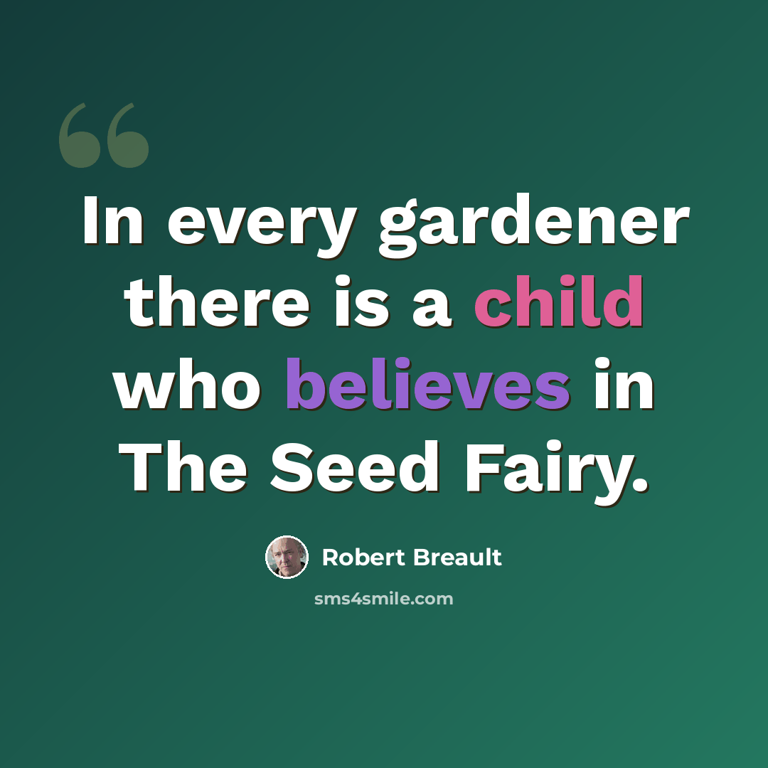 “In every gardener there is a child who believes in The Seed Fairy.” quote by Robert Breault
