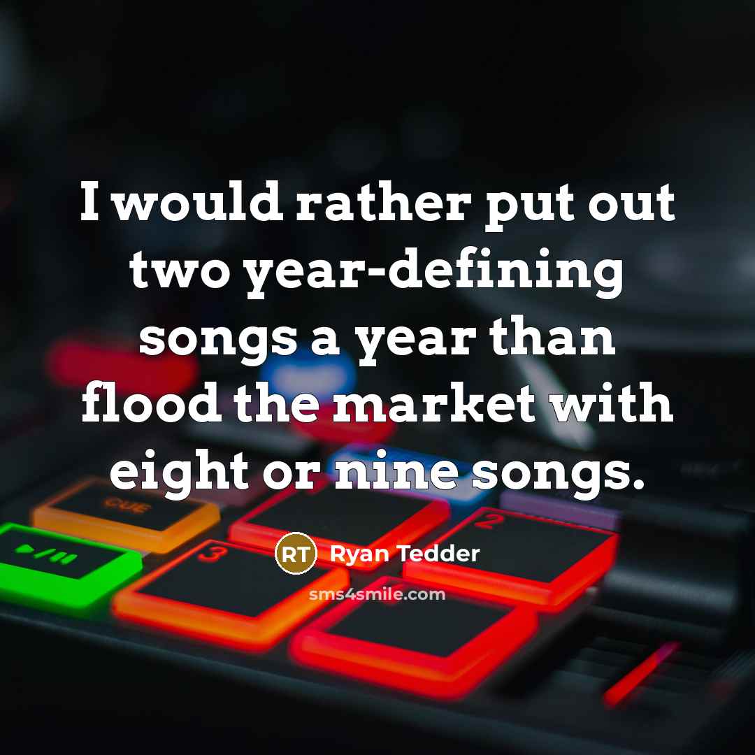 “I would rather put out two year-defining songs a year than flood the market with eight or nine songs.” quote by Ryan Tedder