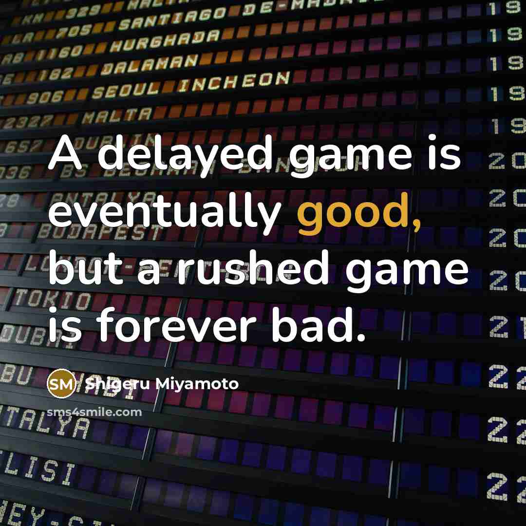 “A delayed game is eventually good, but a rushed game is forever bad.” quote by Shigeru Miyamoto