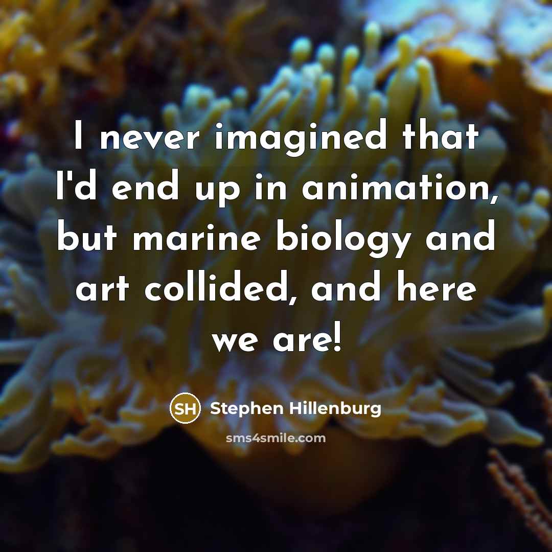 “I never imagined that I'd end up in animation, but marine biology and art collided, and here we are!” quote by Stephen Hillenburg